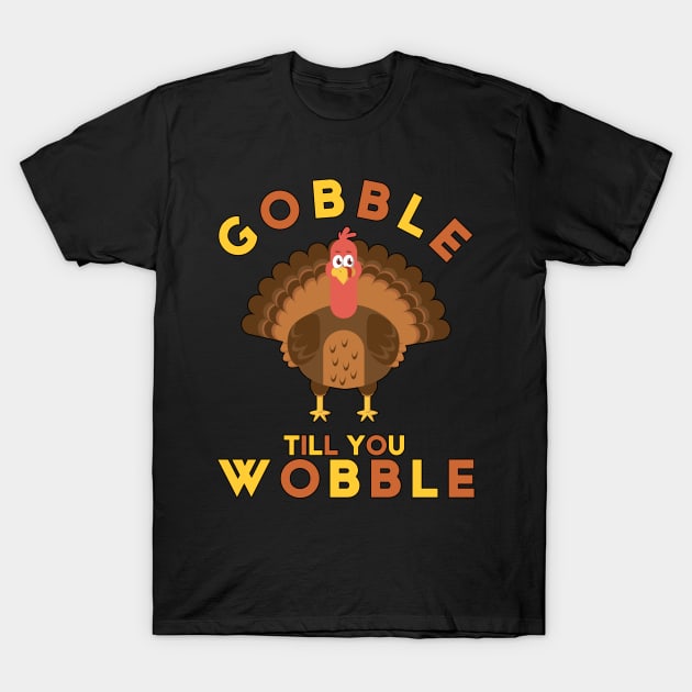 Gobble Til You Wobble Thanksgiving Turkey T-Shirt by threefngrs